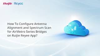 How to Configure Antenna Alignment and Spectrum Scan for RG-AirMetro Bridges on Ruijie Reyee APP